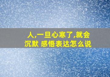 人,一旦心寒了,就会沉默 感悟表达怎么说